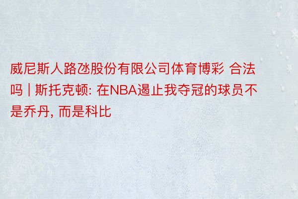 威尼斯人路氹股份有限公司体育博彩 合法吗 | 斯托克顿: 在NBA遏止我夺冠的球员不是乔丹, 而是科比