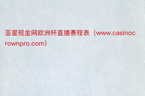 亚星现金网欧洲杯直播赛程表（www.casinocrownpro.com）