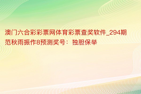 澳门六合彩彩票网体育彩票查奖软件_294期范秋雨振作8预测奖号：独胆保举