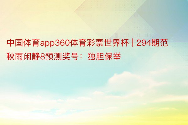 中国体育app360体育彩票世界杯 | 294期范秋雨闲静8预测奖号：独胆保举