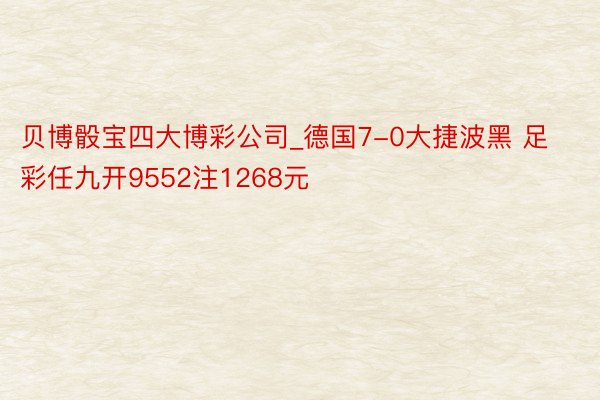 贝博骰宝四大博彩公司_德国7-0大捷波黑 足彩任九开9552注1268元