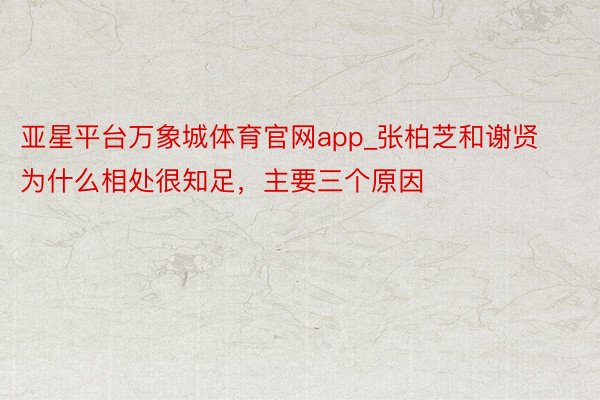 亚星平台万象城体育官网app_张柏芝和谢贤为什么相处很知足，主要三个原因