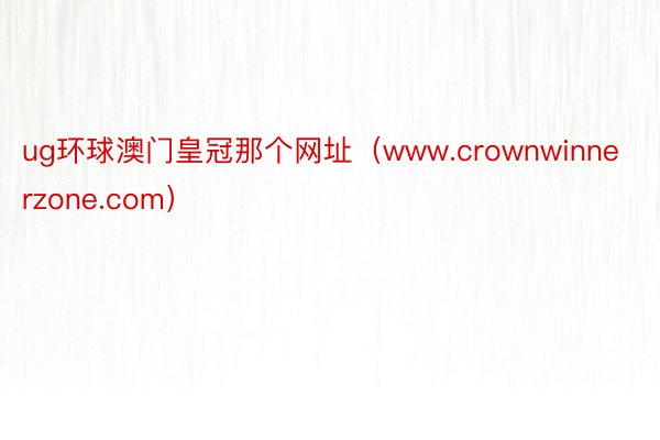 ug环球澳门皇冠那个网址（www.crownwinnerzone.com）