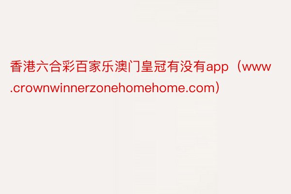 香港六合彩百家乐澳门皇冠有没有app（www.crownwinnerzonehomehome.com）