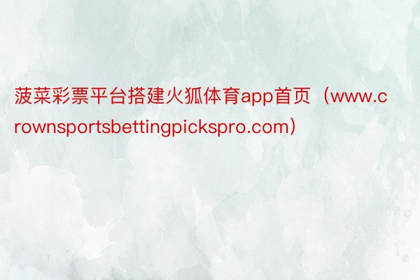 菠菜彩票平台搭建火狐体育app首页（www.crownsportsbettingpickspro.com）