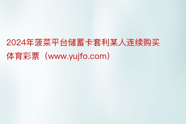 2024年菠菜平台储蓄卡套利某人连续购买体育彩票（www.yujfo.com）