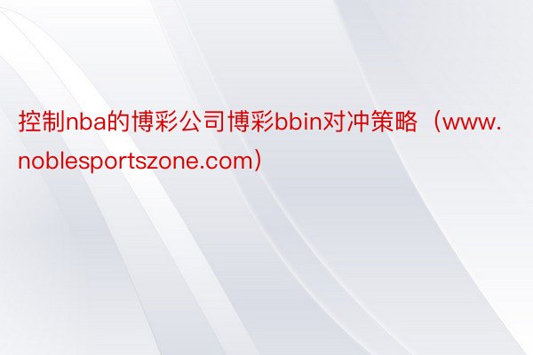 控制nba的博彩公司博彩bbin对冲策略（www.noblesportszone.com）